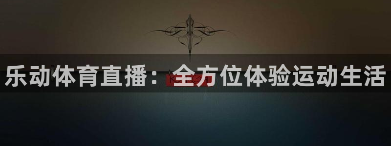 球神直播官网：乐动体育直播：全方位体验运动生活