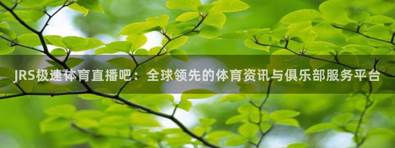 球神直播体育足球：JRS极速体育直播吧：全球领先的体育资讯与俱乐部服务平台