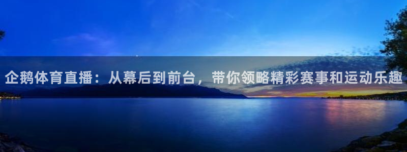 足球直播球神：企鹅体育直播：从幕后到前台，带你领略精彩赛事和运动乐趣
