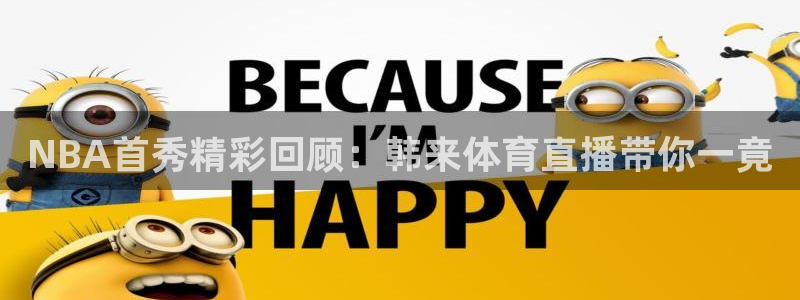 球神直播网免费直播在线观看：NBA首秀精彩回顾：韩来体育直播带你一竟