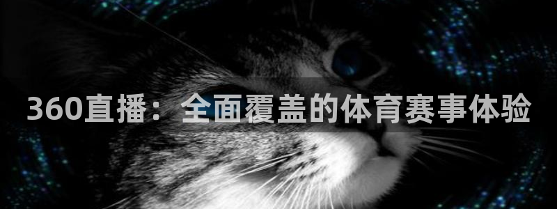 球神直播网：360直播：全面覆盖的体育赛事体验